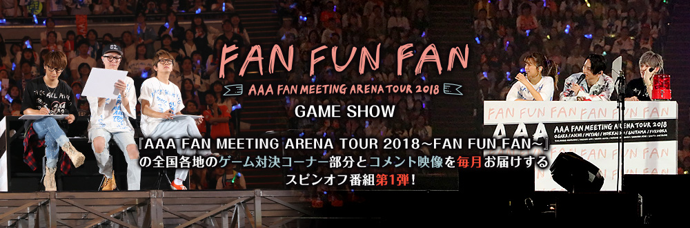 AAA FAN MEETING ARENA TOUR 2018～FAN FUN FAN～GAME SHOW
