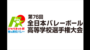 ジャパネット杯 春の高校バレー 第76回全日本バレーボール高等学校選手権大会