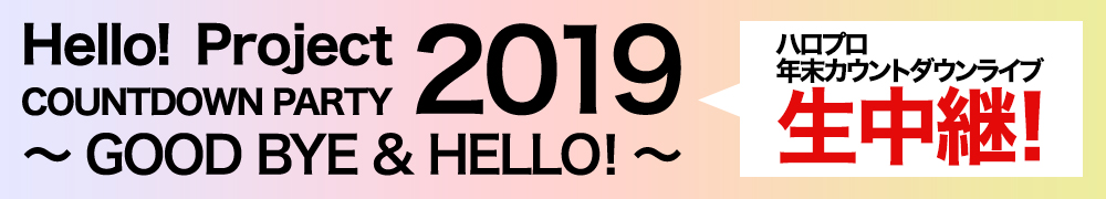 Hello！ Project COUNTDOWN PARTY 2019 ～GOOD BYE & HELLO！～ハロプロ年末カウントダウンライブを生中継！