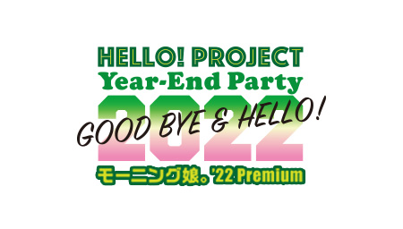 Hello! Project Year-End Party 2022 ～GOOD BYE & HELLO