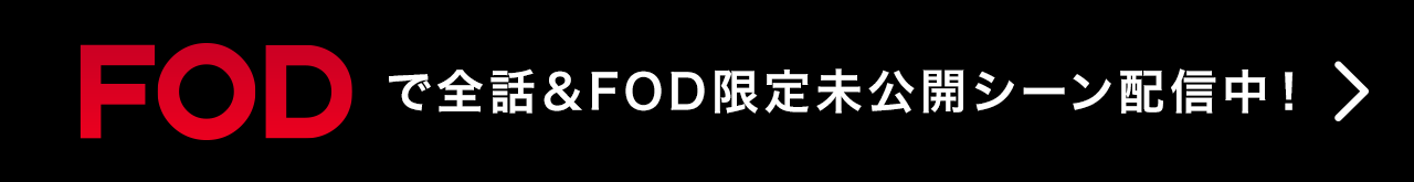 FOD で全話＆FOD限定未公開シーン配信中！