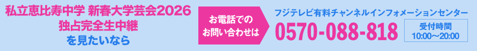私立恵比寿中学 新春大学芸会2026　独占完全生中継を見たいならお電話でのお問い合わせは フジテレビ有料チャンネルインフォメーションセンター 0570-088-818 受付時間：10:00～20:00