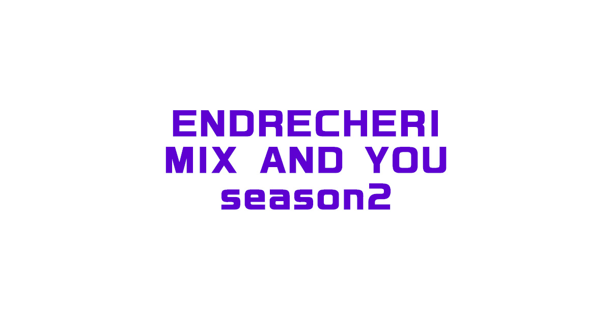ENDRECHERI MIX AND YOU season2がスタート！