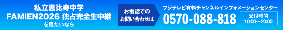 私立恵比寿中学　FAMIEN2026 独占完全生中継を見たいならお電話でのお問い合わせは フジテレビ有料チャンネルインフォメーションセンター 0570-088-818 受付時間：10:00～20:00