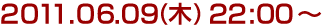 2011年6月9日(木)22:00～