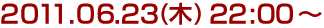 2011年6月23日(木)22:00～