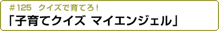 #125 クイズで育てろ！「子育てクイズ マイエンジェル」