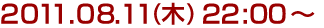 2011年8月11日(木)22:00～