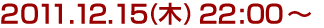 2011年12月15日(木)22:00～