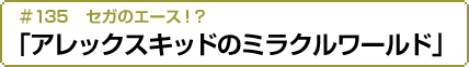 #135 セガのエース！？「アレックスキッドのミラクルワールド」