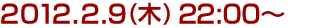 2012年2月9日(木)22:00～