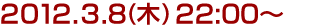 2012年3月8日(木)22:00～