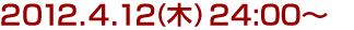2012年4月12日(木)24:00～