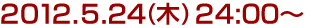2012年5月24日(木)24:00～