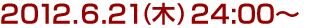 2012年6月21日(木)24:00～