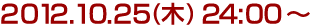 2012年10月25日(木)24:00~ 2012年10月25日(木)24:00~