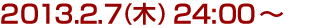 2013年2月7日(木)24:00～