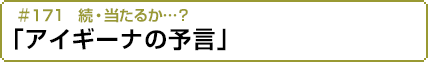#171　続・当たるか…？「アイギーナの予言」