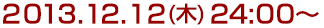 2013年12月12日(木)24:00～