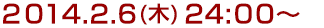 2014年2月6日(木)24:00～