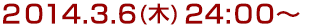 2014年3月6日(木)24:00～