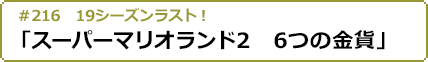 #216 19シーズンラスト！「スーパーマリオランド2　6つの金貨」