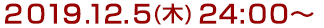 2019年12月5日(木)24:00～