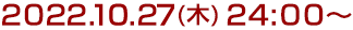 2022年10月27日(木)24:00～