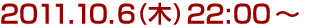 2011年10月6日(木)22:00～
