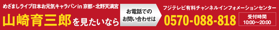 山崎育三郎 めざましライブ日本お元気キャラバン in 京都・北野天満宮を見たいならお電話でのお問い合わせは フジテレビ有料チャンネルインフォメーションセンター 0570-088-818 受付時間：10:00～20:00