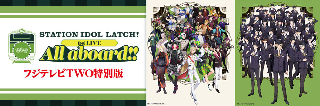STATION IDOL LATCH! 1st LIVE “All aboard!!”フジテレビTWO特別版