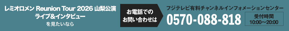 レミオロメン Reunion Tour 2026 山梨公演 ライブ＆インタビューを見たいならお電話でのお問い合わせは フジテレビ有料チャンネルインフォメーションセンター 0570-088-818 受付時間：10:00～20:00