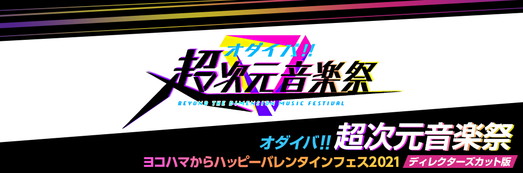 オダイバ!!超次元音楽祭－ヨコハマからハッピーバレンタインフェス2021－ディレクターズカット版