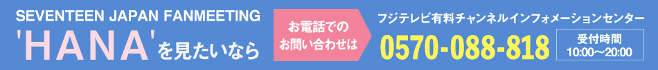 SUPERNOVA 2019 LIVE TOUR 「SUPERNOVA-02」を見たいならお電話でのお問い合わせは フジテレビ有料チャンネルインフォメーションセンター 0570-088-818 受付時間：10:00～20:00