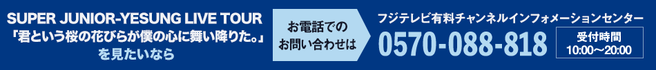 SUPER JUNIOR WORLD TOUR -SUPER SHOW 9 : ROAD in JAPAN 完全生中継 を見たいならお電話でのお問い合わせは フジテレビ有料チャンネルインフォメーションセンター 0570-088-818 受付時間：10:00～20:00