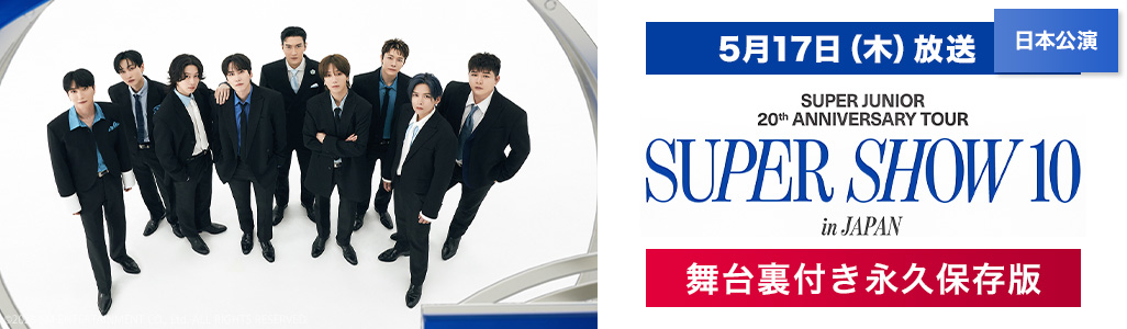 5月17日（木）放送 日本公演 SUPER JUNIOR 20th Anniversary TOUR <SUPER SHOW 10> in JAPAN 舞台裏付き永久保存版