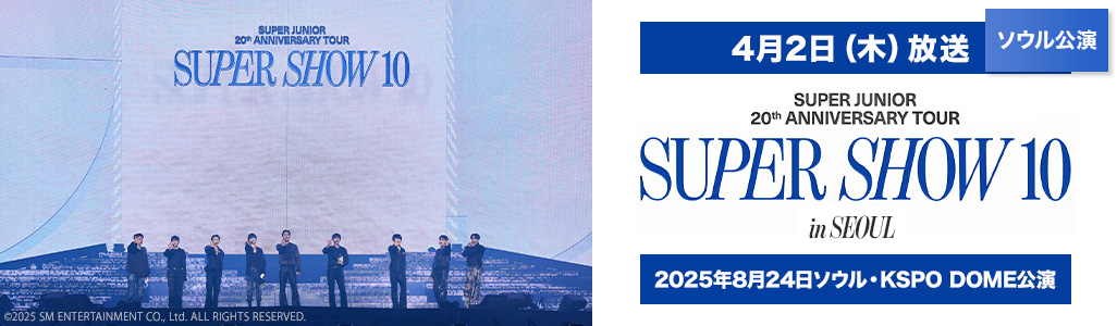 4月2日（木）放送 ソウル公演 SUPER JUNIOR 20th Anniversary TOUR <SUPER SHOW 10> in SEOUL 2025年8月24日ソウル・KSPO DOME公演