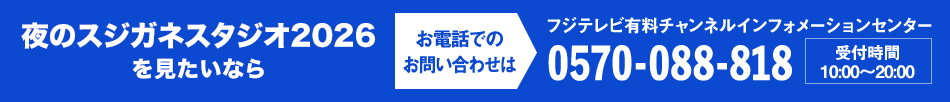 夜のスジガネスタジオ2026を見たいならお電話でのお問い合わせは フジテレビ有料チャンネルインフォメーションセンター 0570-088-818 受付時間：10:00～20:00