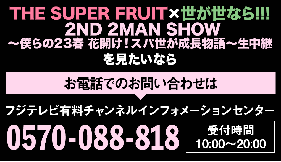 THE SUPER FRUIT×世が世なら!!! 2ND 2MAN SHOW～僕らの23春 花開け